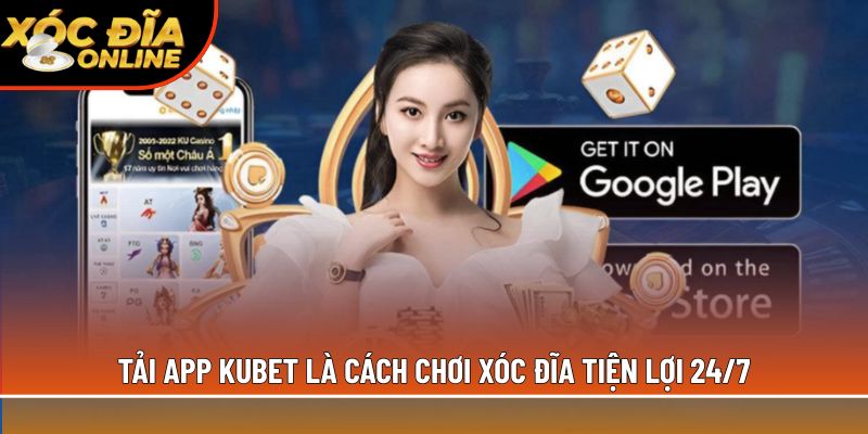 Tải app Kubet là cách chơi xóc đĩa tiện lợi 24/7