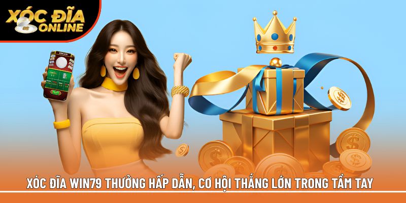 Xóc đĩa Win79 thưởng hấp dẫn, cơ hội thắng lớn trong tầm tay