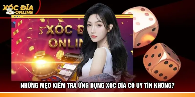 Những mẹo kiểm tra ứng dụng xóc đĩa có uy tín không?