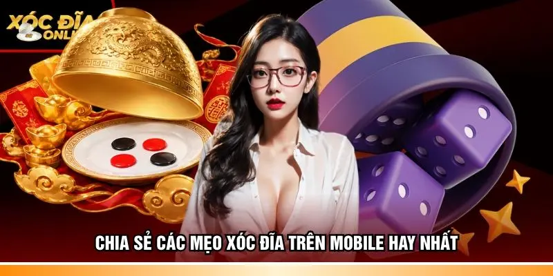 Chia sẻ các mẹo Xóc đĩa trên mobile hay nhất